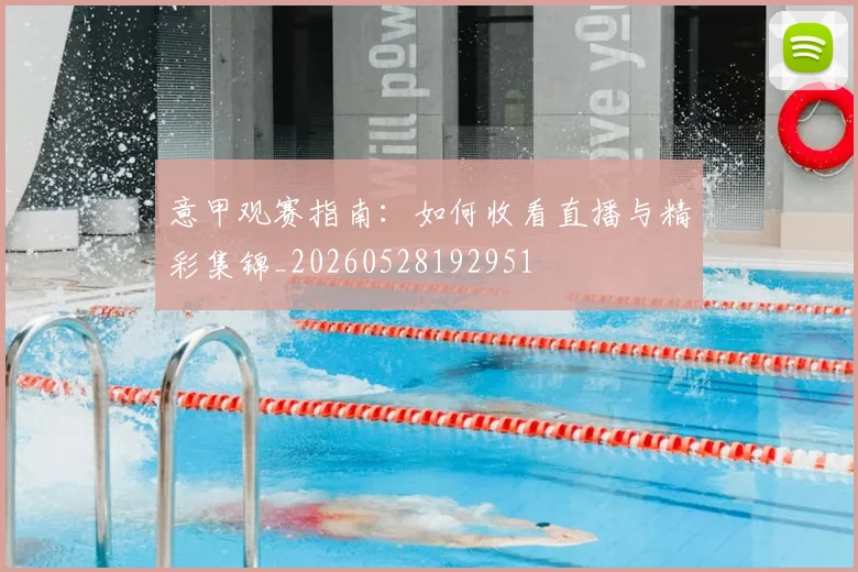 意甲观赛指南:如何收看直播与精彩集锦_20260528192951