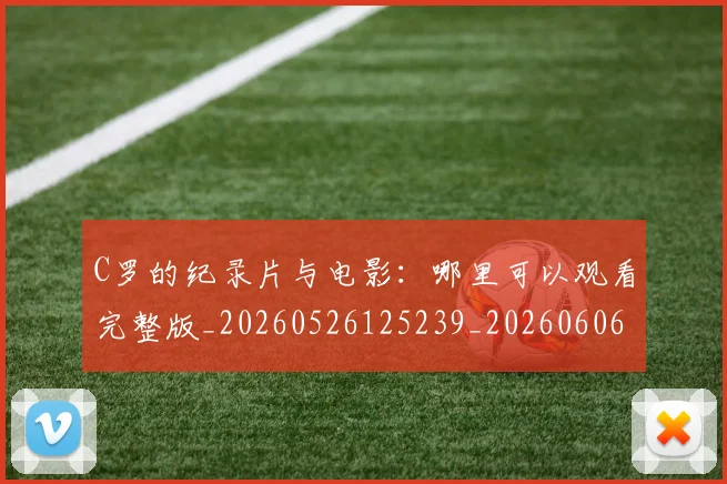 C罗的纪录片与电影:哪里可以观看完整版_20260526125239_20260606165509