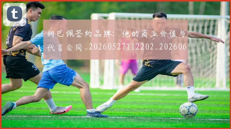姆巴佩签约品牌:他的商业价值与代言合同_20260527112202_20260609171224