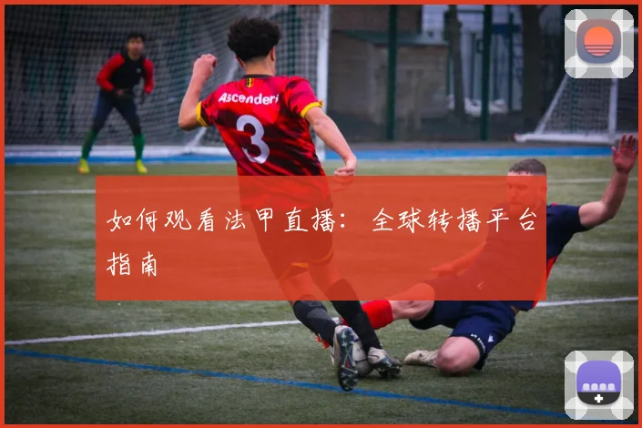 如何观看法甲直播:全球转播平台指南