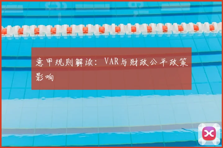意甲规则解读：VAR与财政公平政策影响