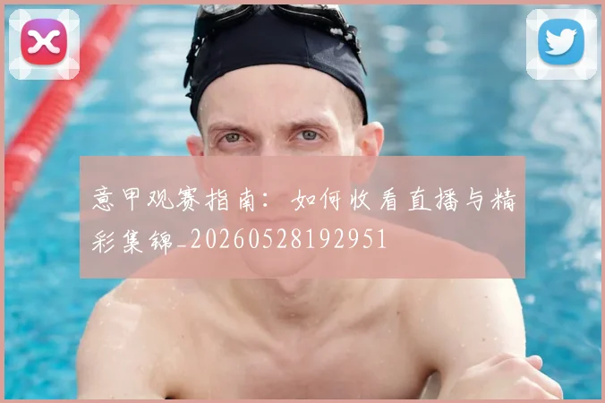 意甲观赛指南:如何收看直播与精彩集锦_20260528192951